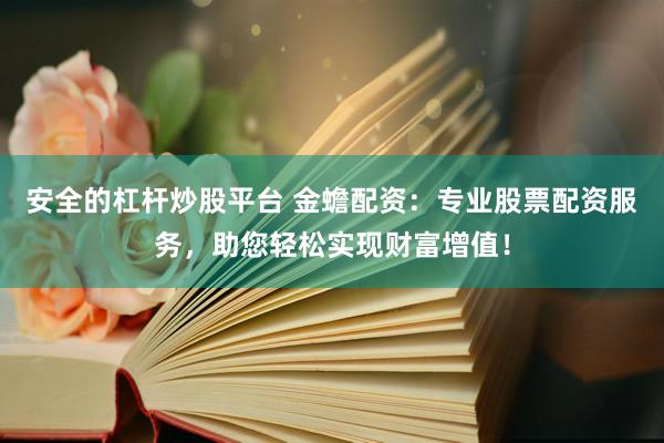 安全的杠杆炒股平台 金蟾配资：专业股票配资服务，助您轻松实现财富增值！