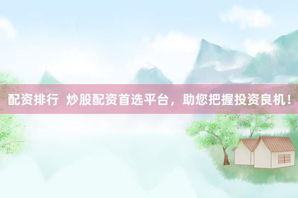 配资排行  炒股配资首选平台，助您把握投资良机！