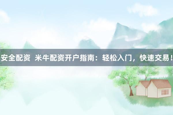 安全配资  米牛配资开户指南：轻松入门，快速交易！