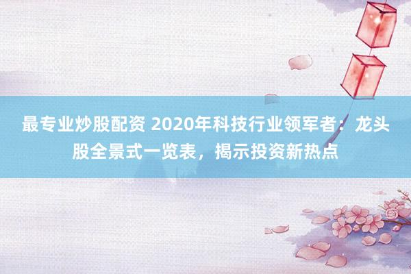最专业炒股配资 2020年科技行业领军者：龙头股全景式一览表，揭示投资新热点
