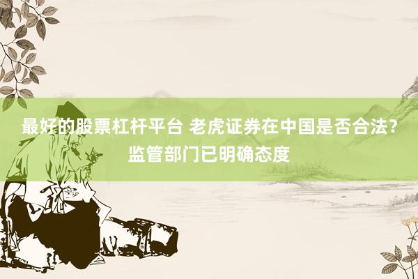 最好的股票杠杆平台 老虎证券在中国是否合法？监管部门已明确态度