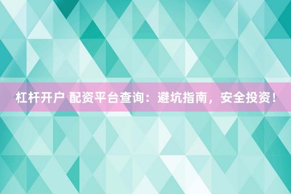 杠杆开户 配资平台查询：避坑指南，安全投资！