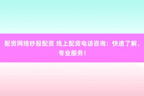 配资网络炒股配资 线上配资电话咨询：快速了解，专业服务！