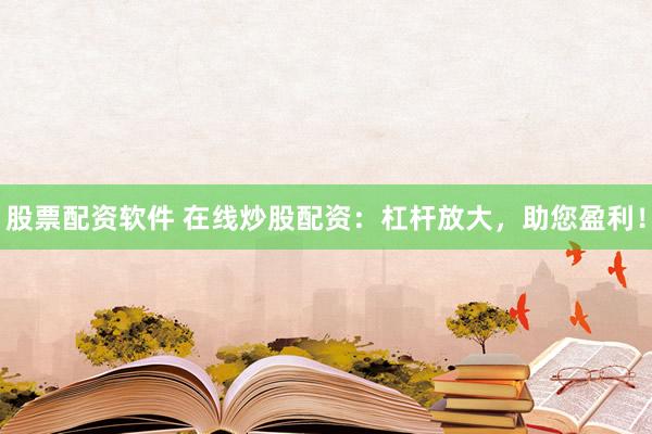 股票配资软件 在线炒股配资：杠杆放大，助您盈利！