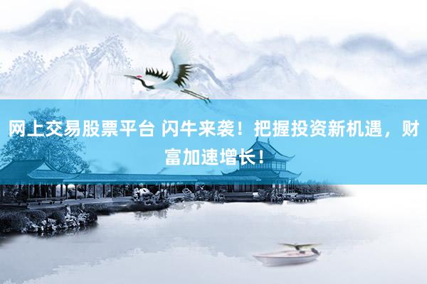 网上交易股票平台 闪牛来袭！把握投资新机遇，财富加速增长！