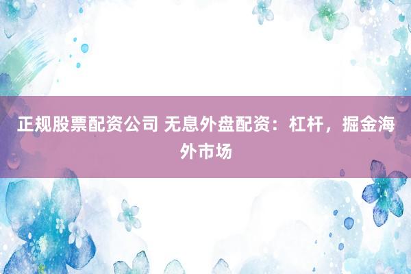 正规股票配资公司 无息外盘配资：杠杆，掘金海外市场