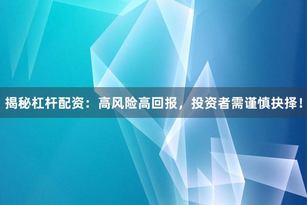 揭秘杠杆配资：高风险高回报，投资者需谨慎抉择！