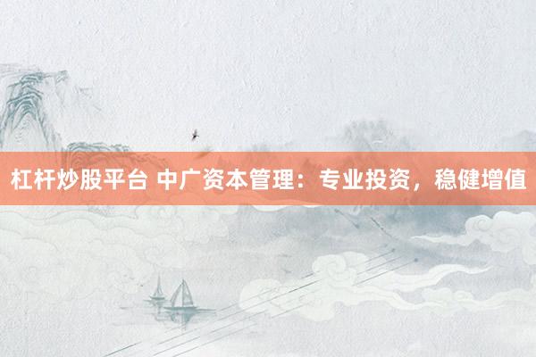 杠杆炒股平台 中广资本管理：专业投资，稳健增值
