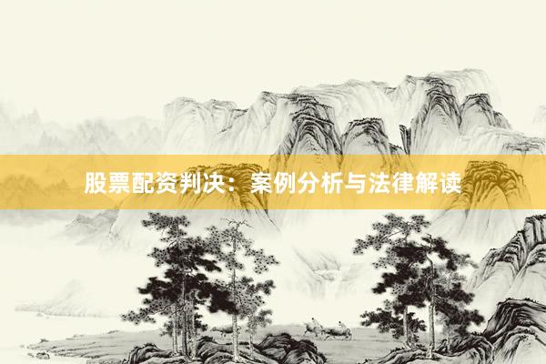股票配资判决：案例分析与法律解读