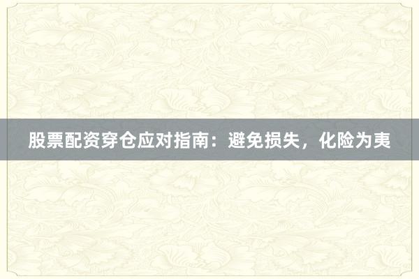 股票配资穿仓应对指南：避免损失，化险为夷