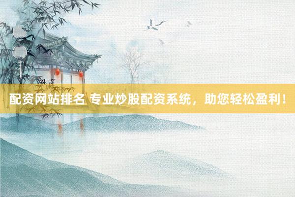 配资网站排名 专业炒股配资系统，助您轻松盈利！