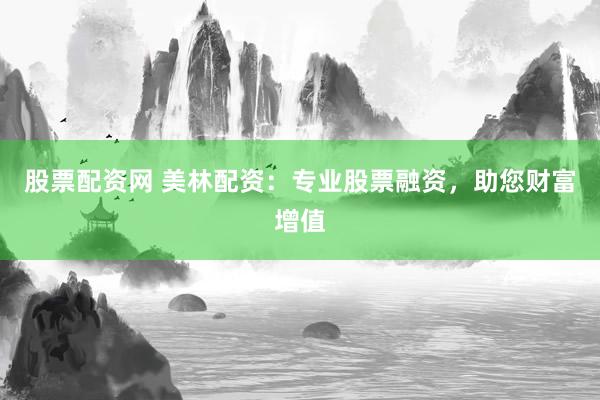 股票配资网 美林配资：专业股票融资，助您财富增值