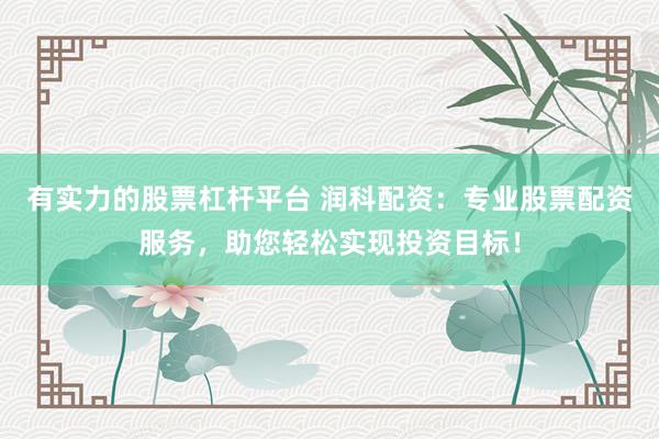 有实力的股票杠杆平台 润科配资：专业股票配资服务，助您轻松实现投资目标！
