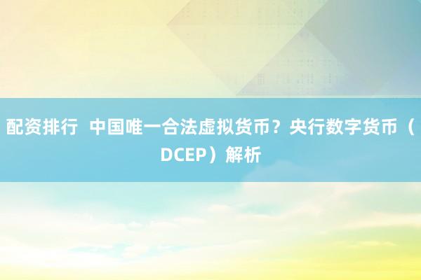 配资排行  中国唯一合法虚拟货币？央行数字货币（DCEP）解析