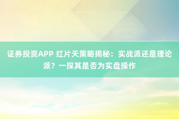证券投资APP 红片天策略揭秘：实战派还是理论派？一探其是否为实盘操作