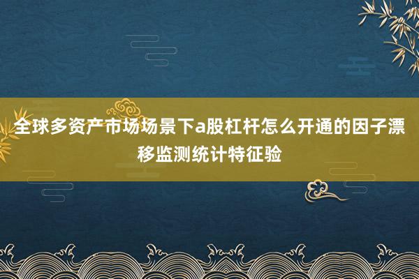 全球多资产市场场景下a股杠杆怎么开通的因子漂移监测统计特征验