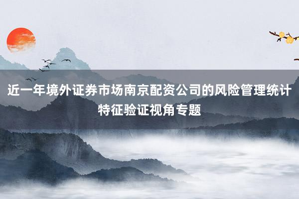 近一年境外证券市场南京配资公司的风险管理统计特征验证视角专题