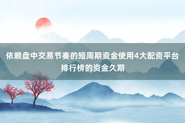 依赖盘中交易节奏的短周期资金使用4大配资平台排行榜的资金久期