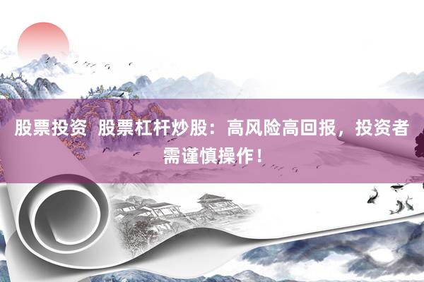 股票投资  股票杠杆炒股：高风险高回报，投资者需谨慎操作！