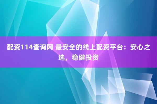 配资114查询网 最安全的线上配资平台：安心之选，稳健投资