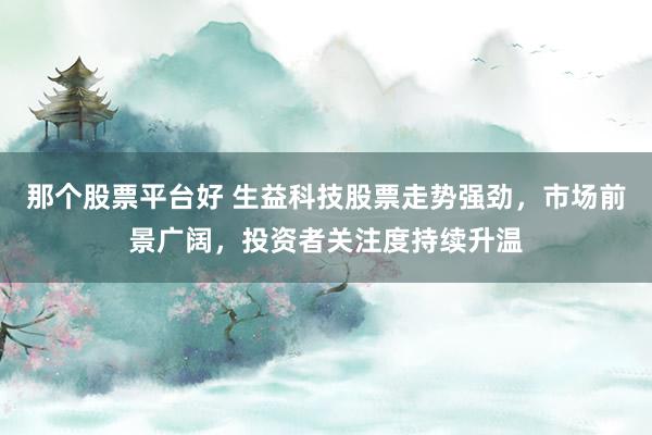 那个股票平台好 生益科技股票走势强劲，市场前景广阔，投资者关注度持续升温