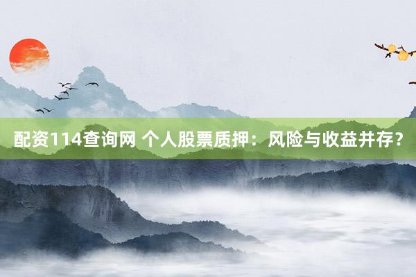 配资114查询网 个人股票质押：风险与收益并存？