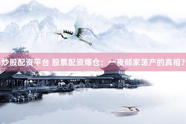 炒股配资平台 股票配资爆仓：一夜倾家荡产的真相？