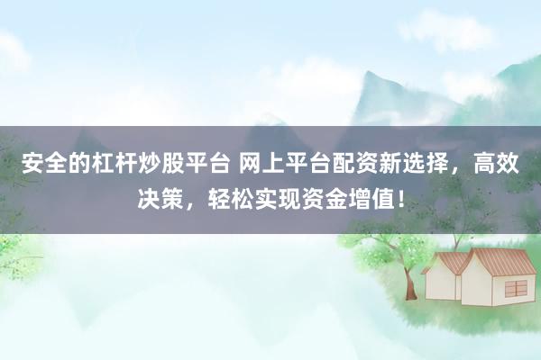 安全的杠杆炒股平台 网上平台配资新选择，高效决策，轻松实现资金增值！